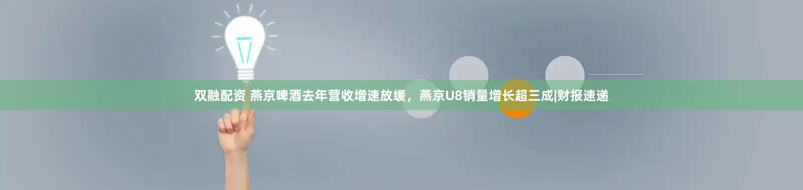 双融配资 燕京啤酒去年营收增速放缓，燕京U8销量增长超三成|财报速递
