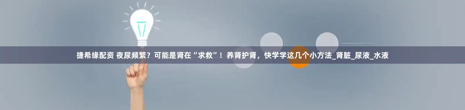 捷希缘配资 夜尿频繁？可能是肾在“求救”！养肾护肾，快学学这几个小方法_肾脏_尿液_水液