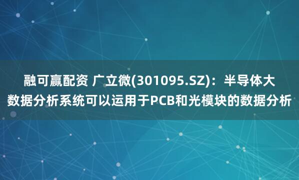 融可赢配资 广立微(301095.SZ)：半导体大数据分析系统可以运用于PCB和光模块的数据分析
