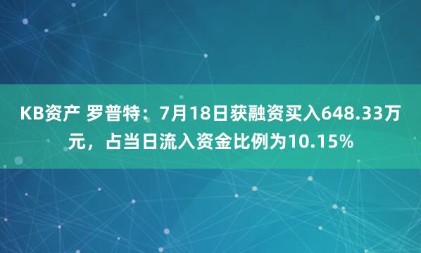 KB资产 罗普特：7月18日获融资买入648.33万元，占当日流入资金比例为10.15%