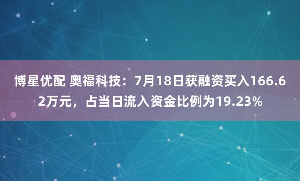 博星优配 奥福科技：7月18日获融资买入166.62万元，占当日流入资金比例为19.23%