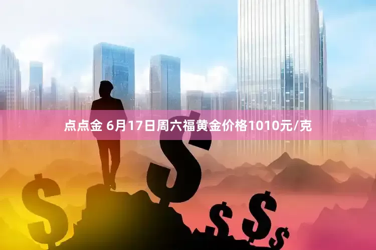 点点金 6月17日周六福黄金价格1010元/克