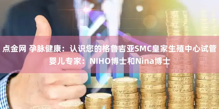 点金网 孕脉健康：认识您的格鲁吉亚SMC皇家生殖中心试管婴儿专家：NIHO博士和Nina博士