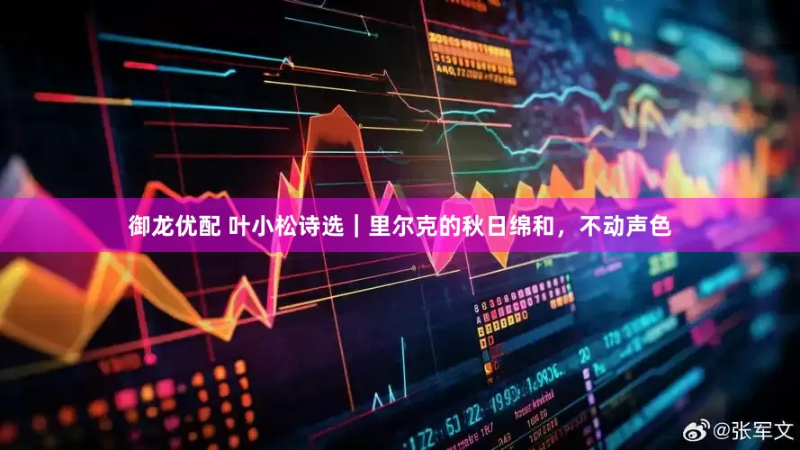 御龙优配 叶小松诗选｜里尔克的秋日绵和，不动声色