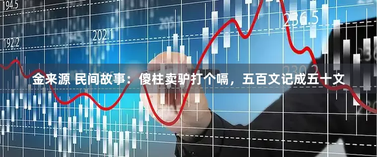 金来源 民间故事：傻柱卖驴打个嗝，五百文记成五十文